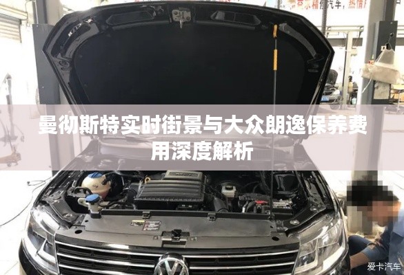 曼彻斯特实时街景与大众朗逸保养费用深度解析