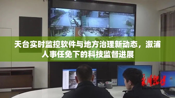 天台实时监控软件与地方治理新动态，溆浦人事任免下的科技监督进展