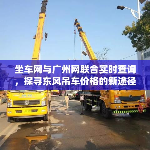 坐车网与广州网联合实时查询，探寻东风吊车价格的新途径