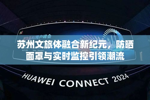 苏州文旅体融合新纪元,防晒面罩与实时监控引领潮流