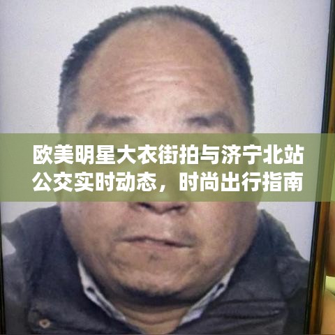 欧美明星大衣街拍与济宁北站公交实时动态，时尚出行指南