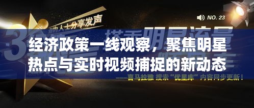 经济政策一线观察,聚焦明星热点与实时视频捕捉的新动态