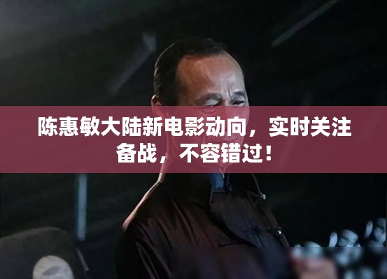 陈惠敏大陆新电影动向，实时关注备战，不容错过！