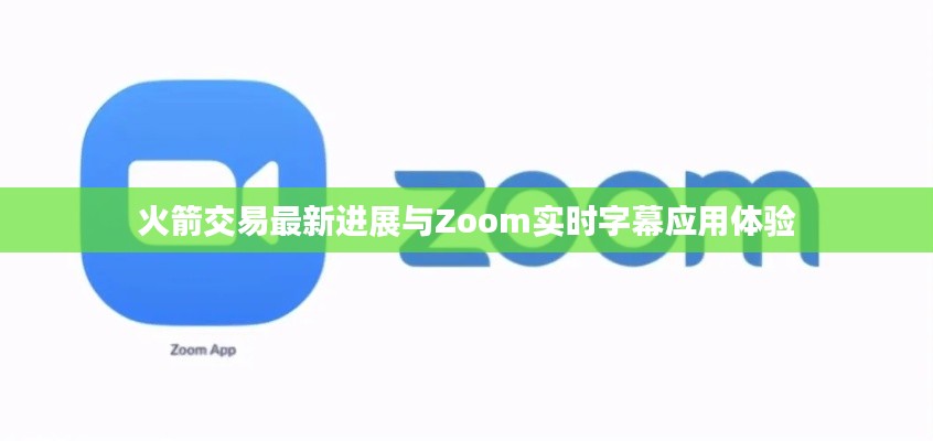火箭交易最新进展与Zoom实时字幕应用体验