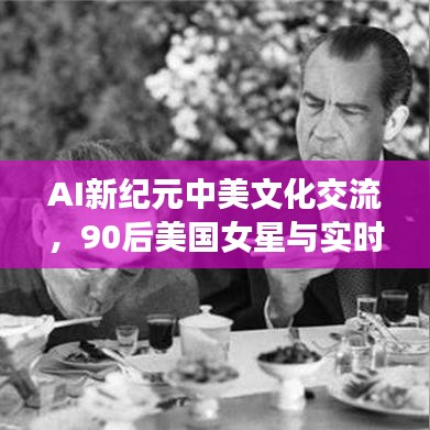 AI新纪元中美文化交流，90后美国女星与实时中行共创文化新视界