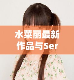 水菜丽最新作品与Sero同步的艺术盛宴