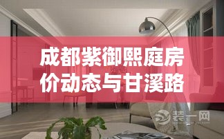 成都紫御熙庭房价动态与甘溪路况概览,最新房价及实时路况信息