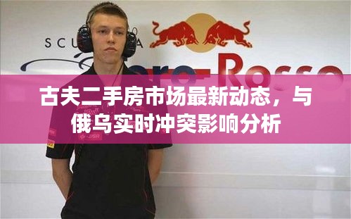 古夫二手房市场最新动态，与俄乌实时冲突影响分析