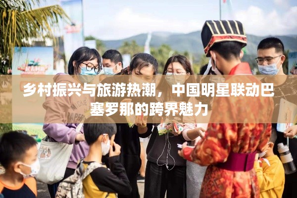 乡村振兴与旅游热潮，中国明星联动巴塞罗那的跨界魅力