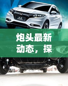 炮头最新动态,探讨悬架类型与价格揭秘