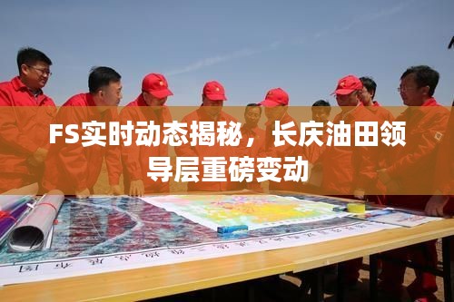 FS实时动态揭秘,长庆油田领导层重磅变动