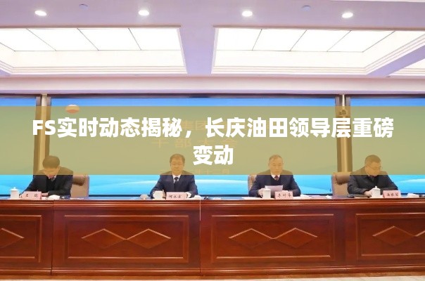 FS实时动态揭秘,长庆油田领导层重磅变动
