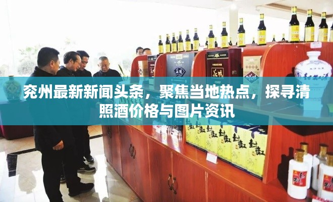 兖州最新新闻头条，聚焦当地热点，探寻清照酒价格与图片资讯