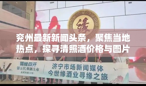 兖州最新新闻头条,聚焦当地热点,探寻清照酒价格与图片资讯