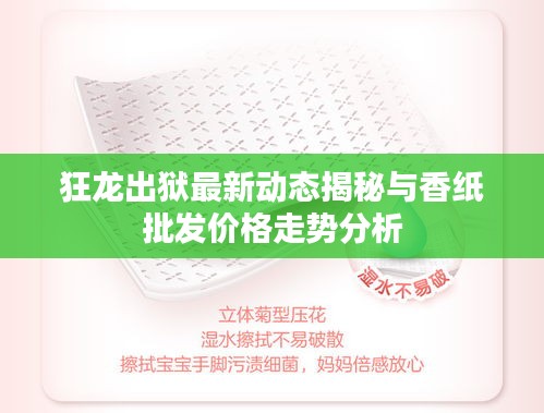 狂龙出狱最新动态揭秘与香纸批发价格走势分析