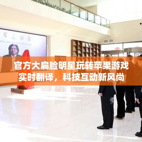 官方大扁脸明星玩转苹果游戏实时翻译,科技互动新风尚
