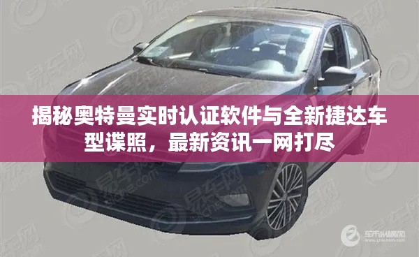揭秘奥特曼实时认证软件与全新捷达车型谍照,最新资讯一网打尽