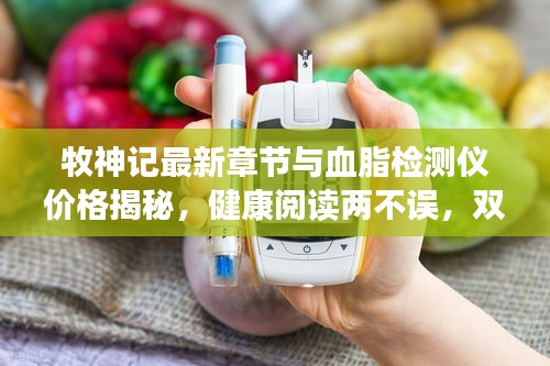 牧神记最新章节与血脂检测仪价格揭秘,健康阅读两不误,双重收获等你来!