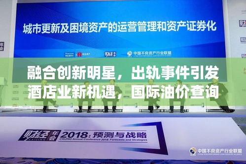 融合创新明星,出轨事件引发酒店业新机遇,国际油价查询重塑行业未来