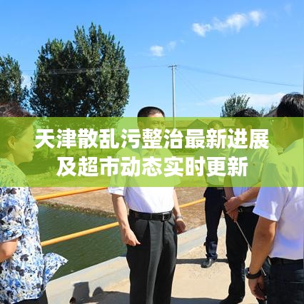 天津散乱污整治最新进展及超市动态实时更新