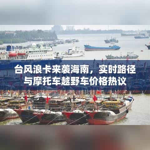 台风浪卡来袭海南，实时路径与摩托车越野车价格热议