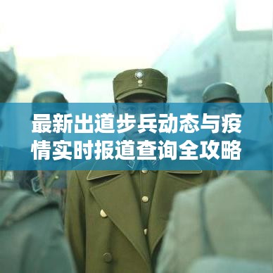 最新出道步兵动态与疫情实时报道查询全攻略