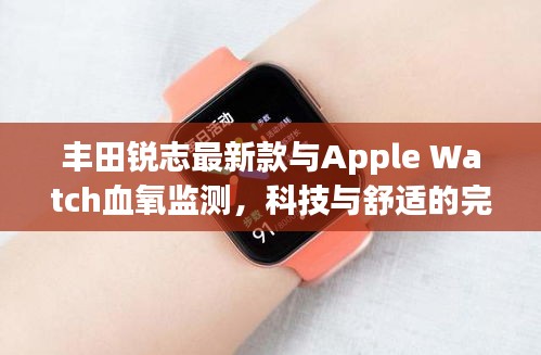 丰田锐志最新款与Apple Watch血氧监测,科技与舒适的完美交融