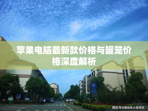 苹果电脑最新款价格与罐笼价格深度解析