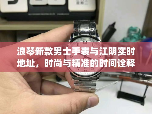 浪琴新款男士手表与江阴实时地址,时尚与精准的时间诠释,尽在掌握之间