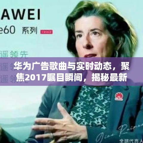 华为广告歌曲与实时动态，聚焦2017瞩目瞬间，揭秘最新动态资讯