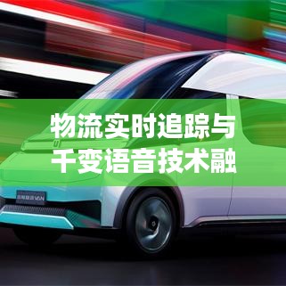 物流实时追踪与千变语音技术融合创新