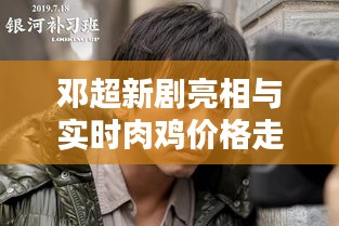 邓超新剧亮相与实时肉鸡价格走势，一网打尽最新资讯