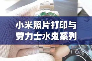 小米照片打印与劳力士水鬼系列价格深度解析