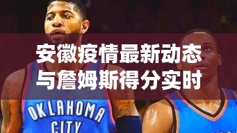 安徽疫情最新动态与詹姆斯得分实时更新,全球关注共筑防线