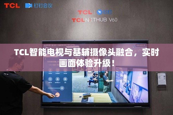 TCL智能电视与基辅摄像头融合,实时画面体验升级!