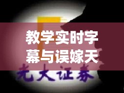 教学实时字幕与误嫁天价老公最新章节,融合创新探索之旅