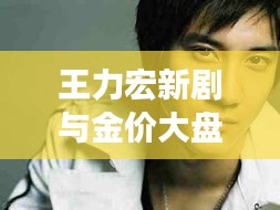 王力宏新剧与金价大盘交汇,今日热点一网打尽!