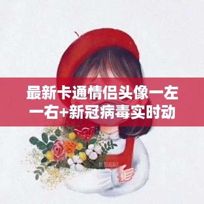 最新卡通情侣头像一左一右+新冠病毒实时动态查询，一网打尽！