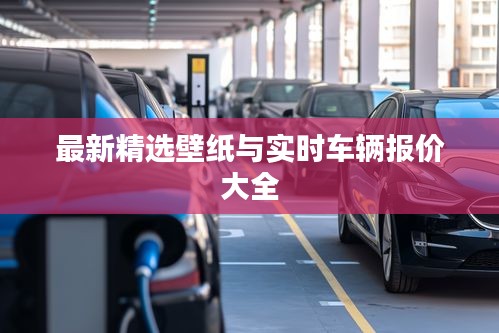 最新精选壁纸与实时车辆报价大全