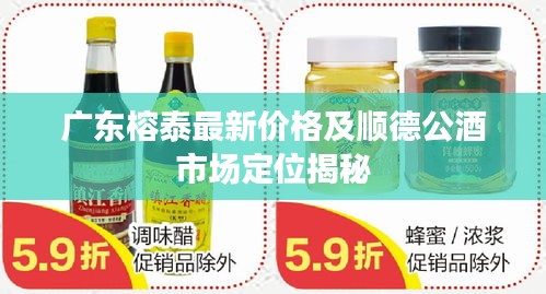 广东榕泰最新价格及顺德公酒市场定位揭秘