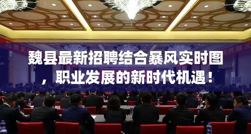 魏县最新招聘结合暴风实时图,职业发展的新时代机遇!