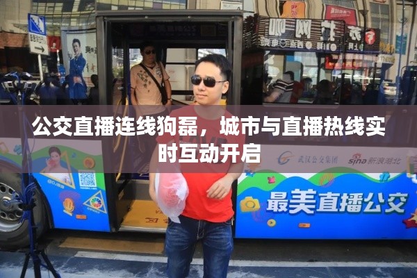 公交直播连线狗磊,城市与直播热线实时互动开启