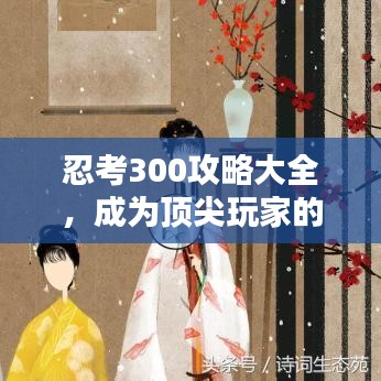 忍考300攻略大全，成为顶尖玩家的秘籍指南
