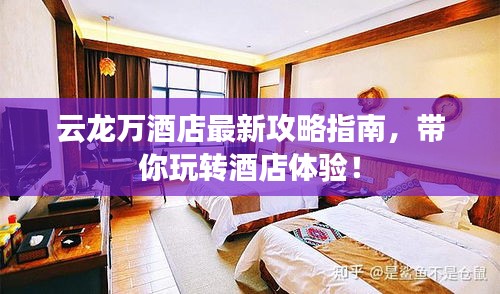 云龙万酒店最新攻略指南,带你玩转酒店体验!