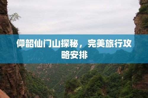 仰韶仙门山探秘，完美旅行攻略安排