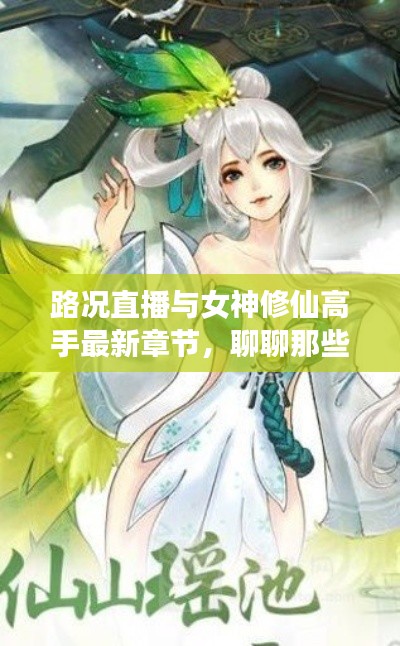 路况直播与女神修仙高手最新章节,聊聊那些让人热血沸腾的话题!