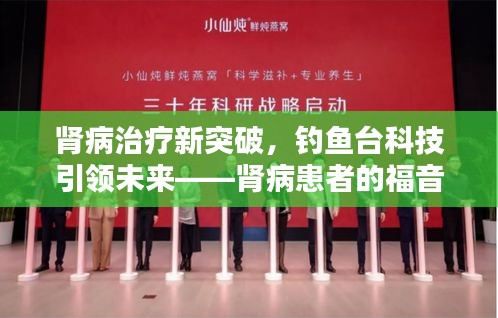 肾病治疗新突破,钓鱼台科技引领未来——肾病患者的福音,品质生活的选择