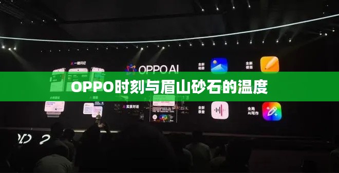OPPO时刻与眉山砂石的温度