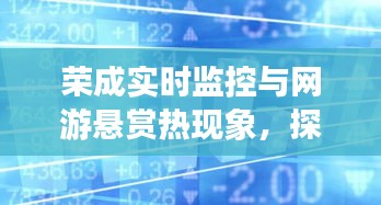 荣成实时监控与网游悬赏热现象,探究背后的本质与破局之路