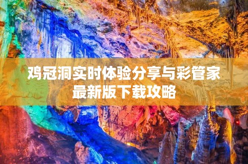 鸡冠洞实时体验分享与彩管家最新版下载攻略